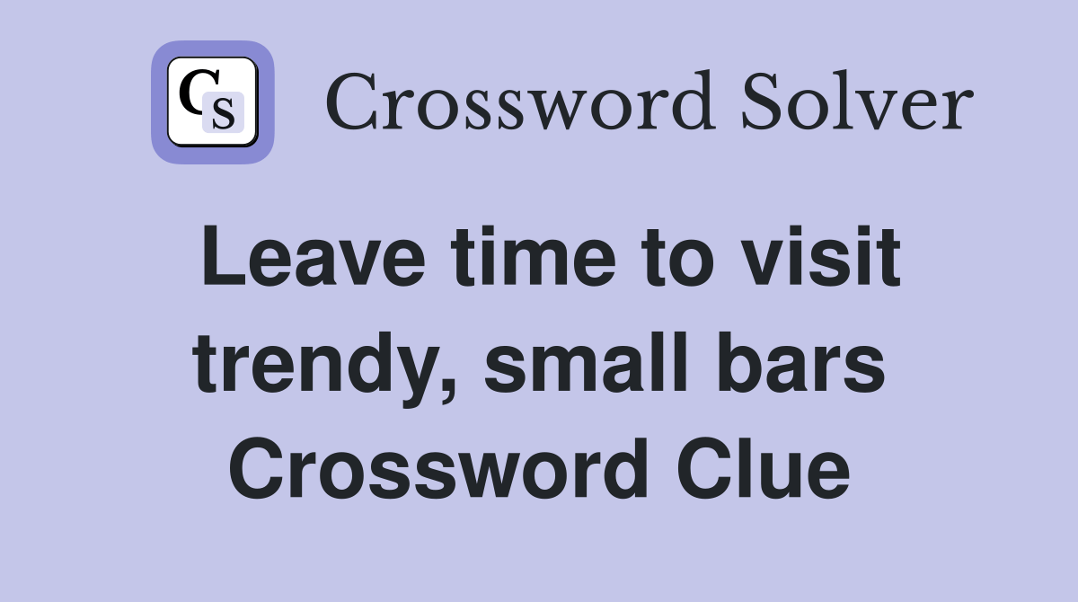 Leave time to visit trendy, small bars Crossword Clue Answers